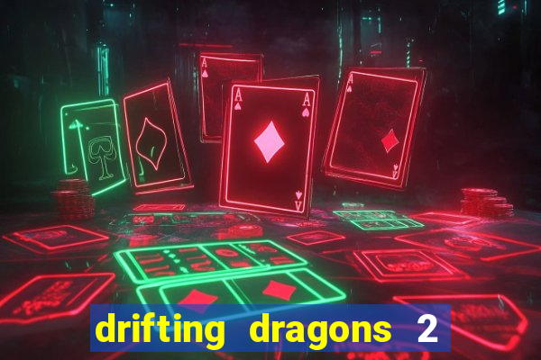 drifting dragons 2 temporada drifting dragons vai ter